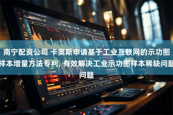 南宁配资公司 卡奥斯申请基于工业互联网的示功图样本增量方法专利, 有效解决工业示功图样本稀缺问题
