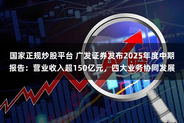 国家正规炒股平台 广发证券发布2025年度中期报告：营业收入超150亿元，四大业务协同发展