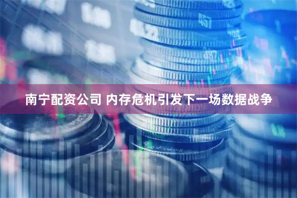 南宁配资公司 内存危机引发下一场数据战争