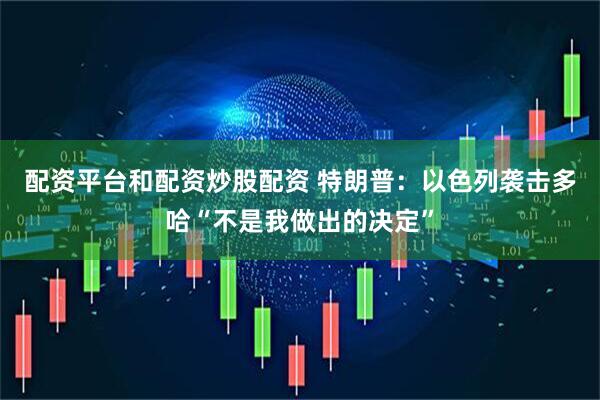 配资平台和配资炒股配资 特朗普：以色列袭击多哈“不是我做出的决定”