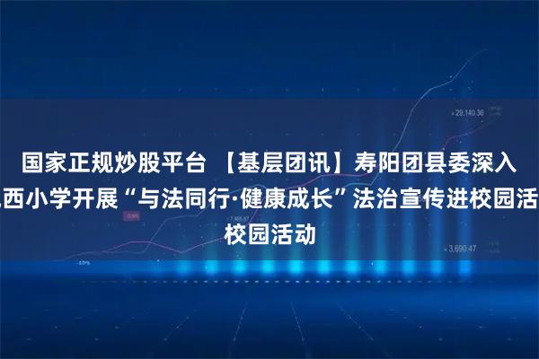 国家正规炒股平台 【基层团讯】寿阳团县委深入城西小学开展“与法同行·健康成长”法治宣传进校园活动