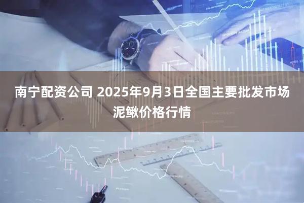 南宁配资公司 2025年9月3日全国主要批发市场泥鳅价格行情