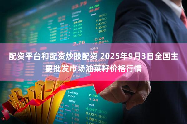 配资平台和配资炒股配资 2025年9月3日全国主要批发市场油菜籽价格行情