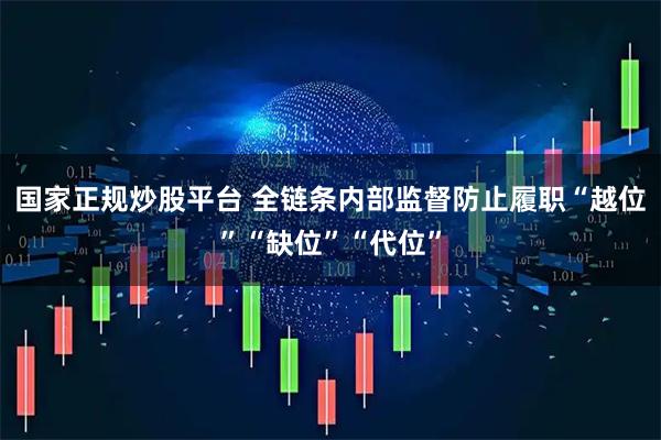 国家正规炒股平台 全链条内部监督防止履职“越位”“缺位”“代位”