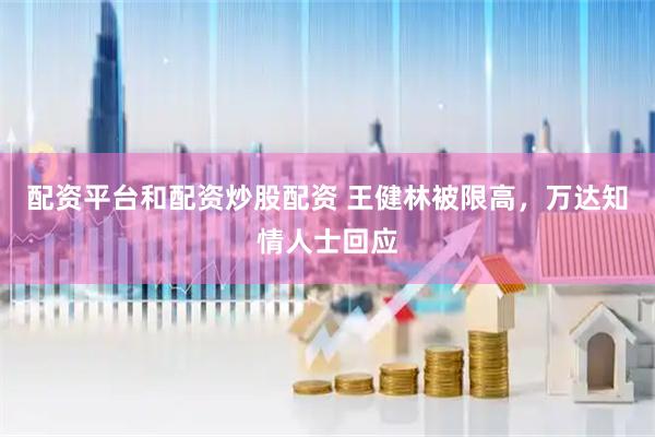 配资平台和配资炒股配资 王健林被限高，万达知情人士回应