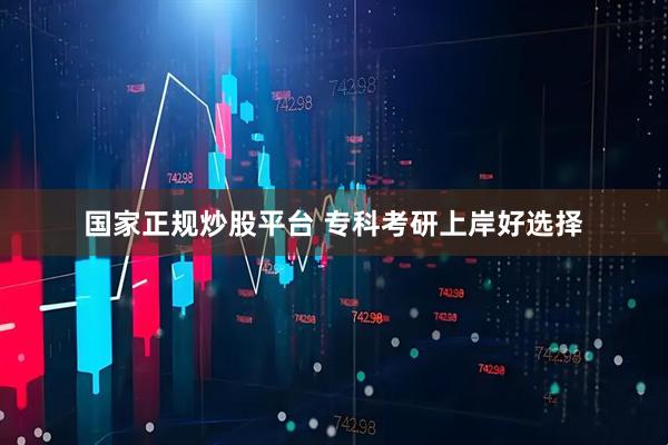 国家正规炒股平台 专科考研上岸好选择