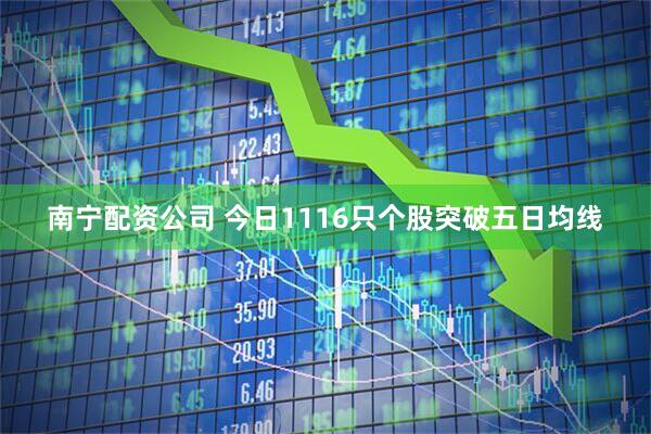 南宁配资公司 今日1116只个股突破五日均线