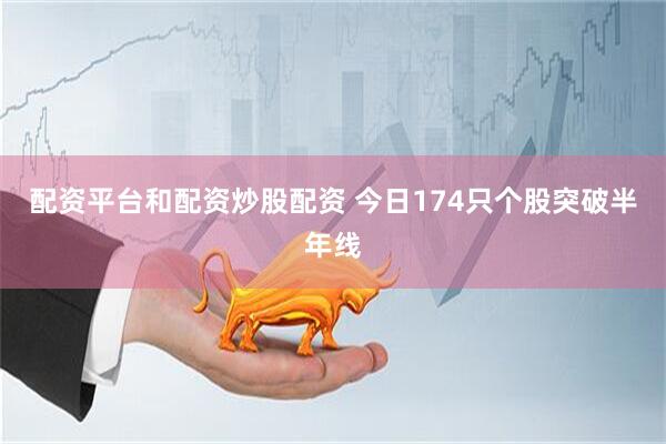 配资平台和配资炒股配资 今日174只个股突破半年线