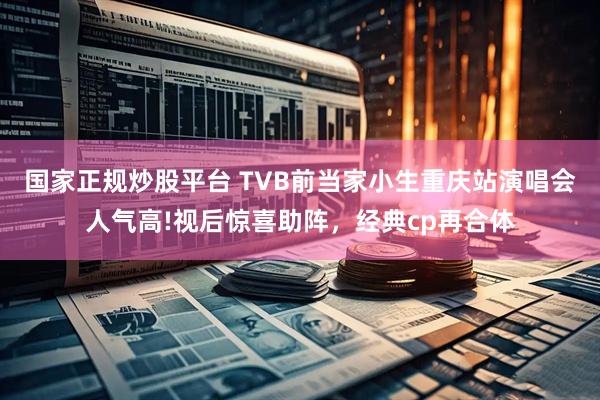 国家正规炒股平台 TVB前当家小生重庆站演唱会人气高!视后惊喜助阵，经典cp再合体