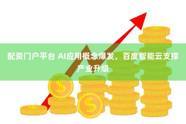 配资门户平台 AI应用概念爆发，百度智能云支撑产业升级
