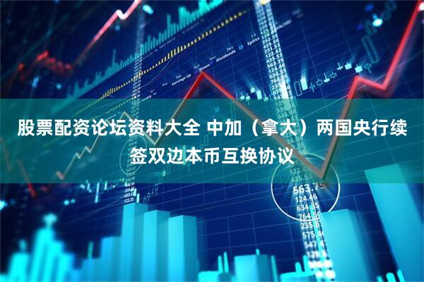股票配资论坛资料大全 中加（拿大）两国央行续签双边本币互换协议