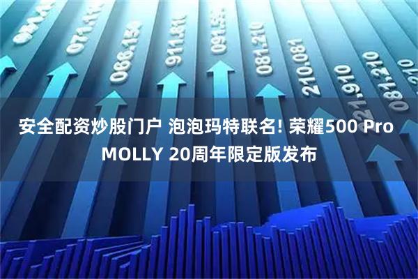 安全配资炒股门户 泡泡玛特联名! 荣耀500 Pro MOLLY 20周年限定版发布