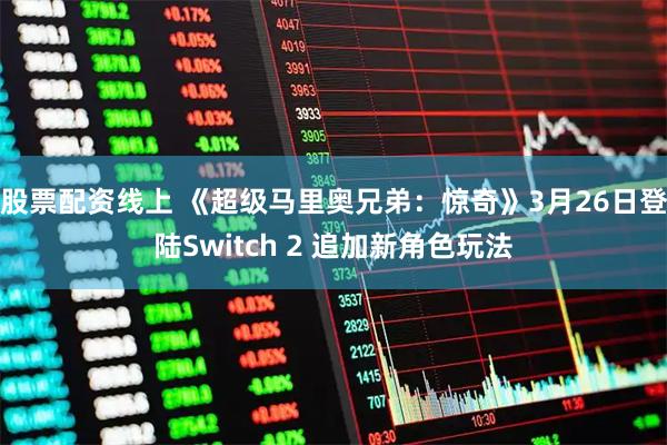 股票配资线上 《超级马里奥兄弟：惊奇》3月26日登陆Switch 2 追加新角色玩法
