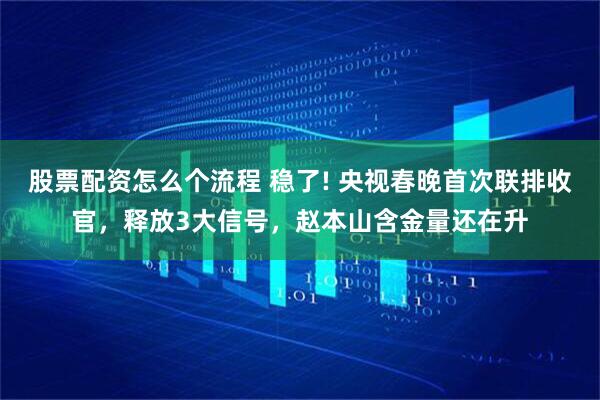 股票配资怎么个流程 稳了! 央视春晚首次联排收官，释放3大信号，赵本山含金量还在升