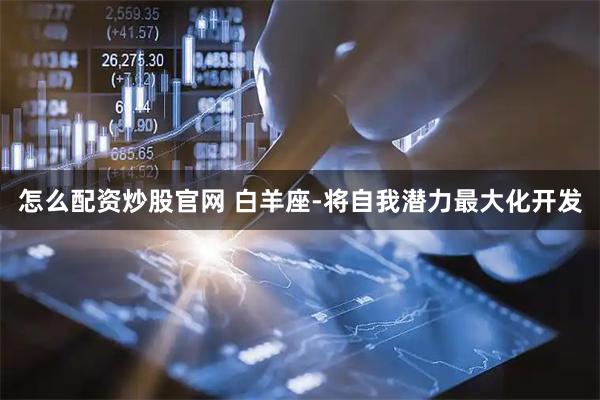 怎么配资炒股官网 白羊座-将自我潜力最大化开发