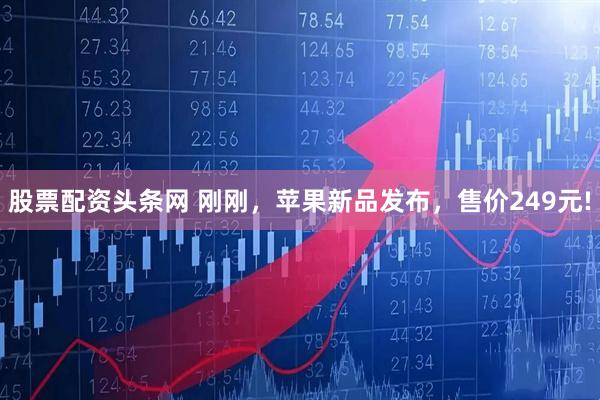 股票配资头条网 刚刚，苹果新品发布，售价249元!