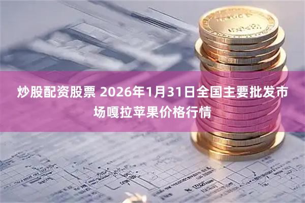炒股配资股票 2026年1月31日全国主要批发市场嘎拉苹果价格行情