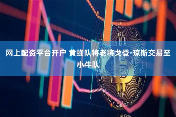 网上配资平台开户 黄蜂队将老将戈登·琼斯交易至小牛队