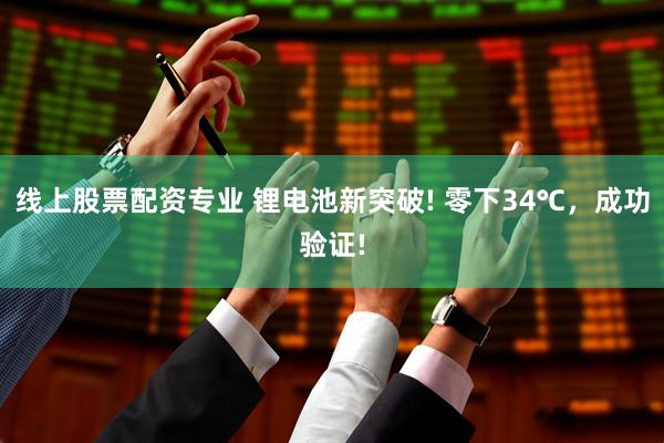线上股票配资专业 锂电池新突破! 零下34℃，成功验证!
