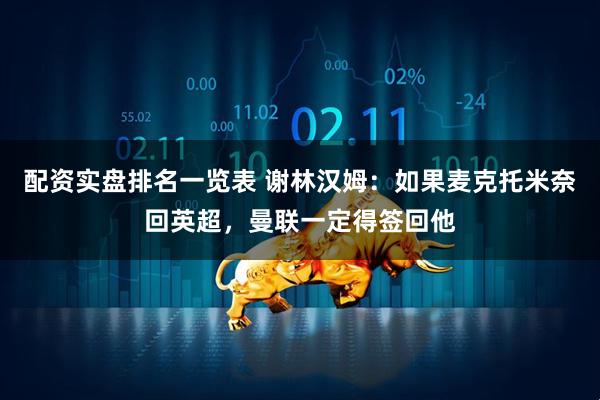 配资实盘排名一览表 谢林汉姆：如果麦克托米奈回英超，曼联一定得签回他