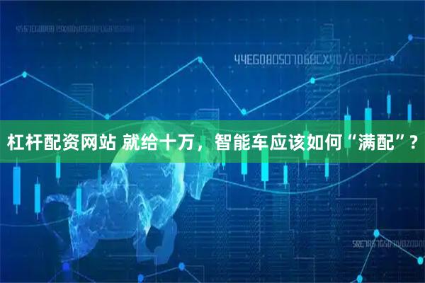 杠杆配资网站 就给十万，智能车应该如何“满配”?