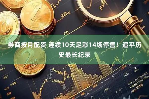 券商按月配资 连续10天足彩14场停售！追平历史最长纪录